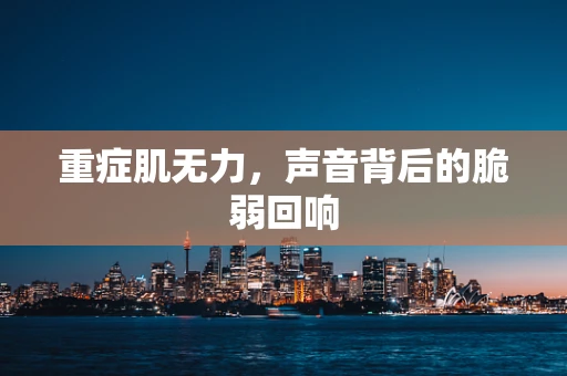 重症肌无力，声音背后的脆弱回响