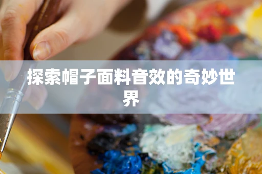 探索帽子面料音效的奇妙世界