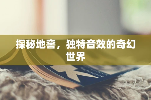 探秘地窖，独特音效的奇幻世界