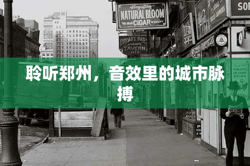 聆听郑州，音效里的城市脉搏