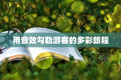 用音效勾勒游客的多彩旅程