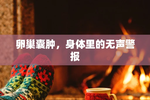 卵巢囊肿，身体里的无声警报