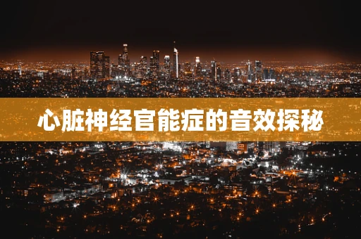 心脏神经官能症的音效探秘
