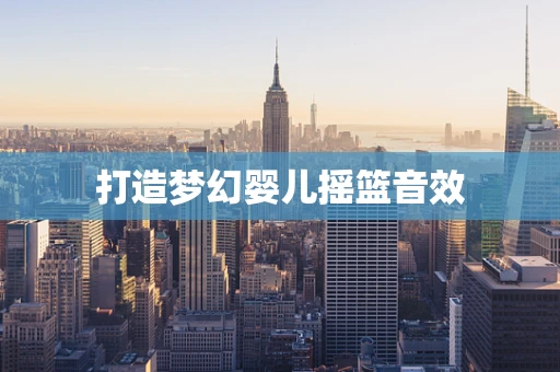 打造梦幻婴儿摇篮音效
