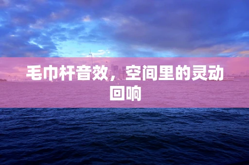 毛巾杆音效，空间里的灵动回响