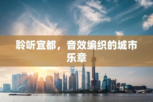 聆听宜都，音效编织的城市乐章