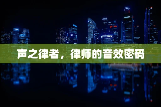声之律者，律师的音效密码