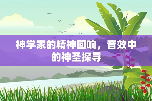 神学家的精神回响，音效中的神圣探寻