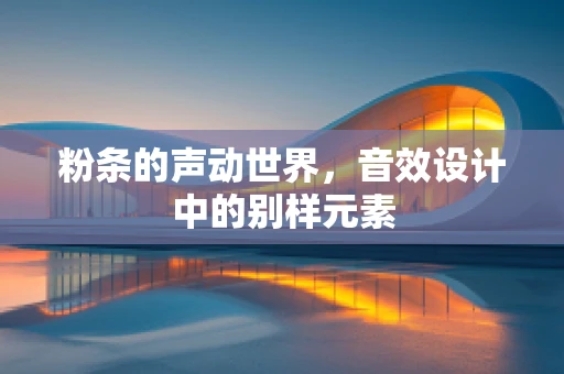 粉条的声动世界，音效设计中的别样元素
