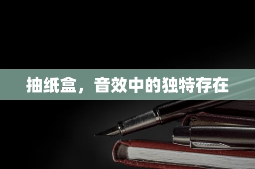 抽纸盒，音效中的独特存在