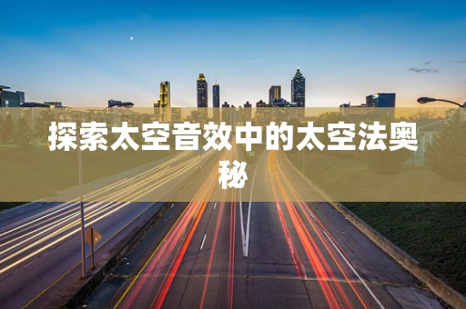 探索太空音效中的太空法奥秘