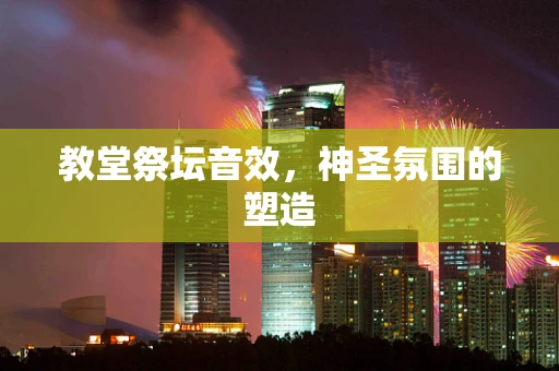 教堂祭坛音效，神圣氛围的塑造