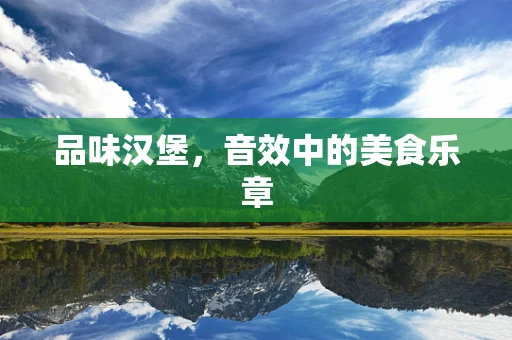 品味汉堡，音效中的美食乐章