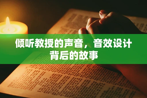 倾听教授的声音，音效设计背后的故事