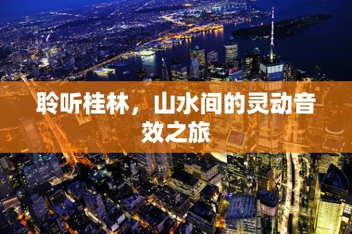 聆听桂林，山水间的灵动音效之旅