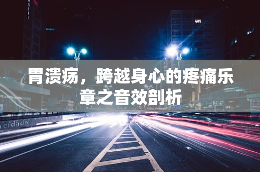 胃溃疡，跨越身心的疼痛乐章之音效剖析