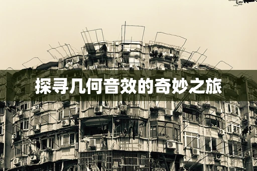 探寻几何音效的奇妙之旅