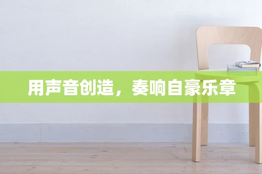 用声音创造，奏响自豪乐章