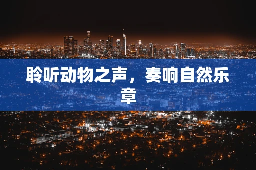 聆听动物之声，奏响自然乐章