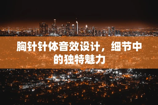 胸针针体音效设计，细节中的独特魅力