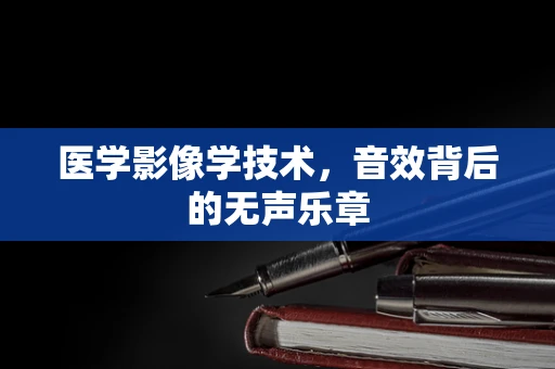 医学影像学技术，音效背后的无声乐章
