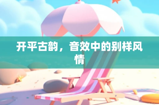 开平古韵，音效中的别样风情