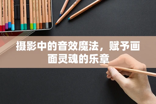 摄影中的音效魔法，赋予画面灵魂的乐章