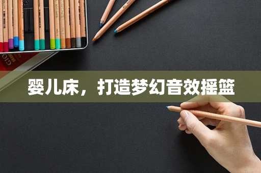 婴儿床，打造梦幻音效摇篮