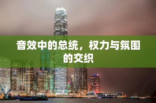 音效中的总统，权力与氛围的交织