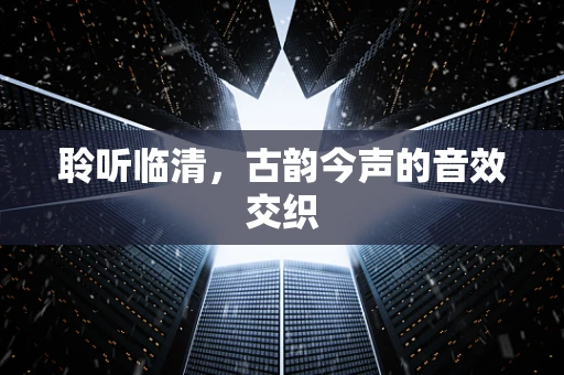 聆听临清，古韵今声的音效交织