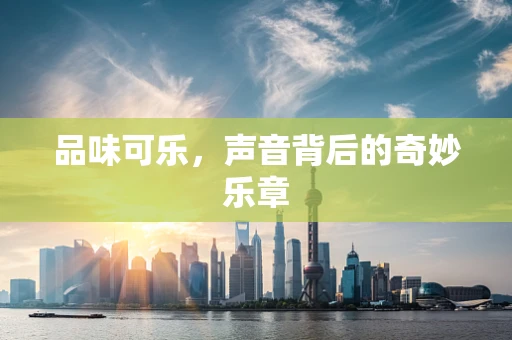 品味可乐，声音背后的奇妙乐章