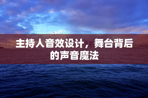 主持人音效设计，舞台背后的声音魔法