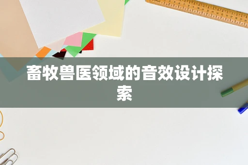 畜牧兽医领域的音效设计探索