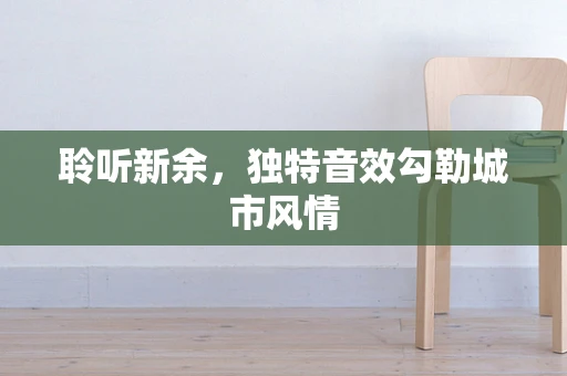 聆听新余，独特音效勾勒城市风情