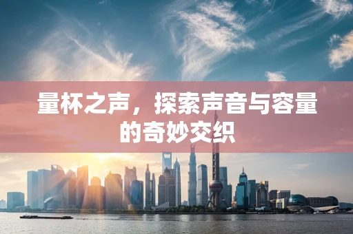 量杯之声，探索声音与容量的奇妙交织