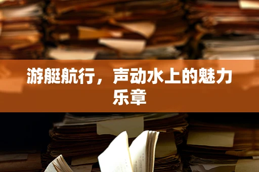 游艇航行，声动水上的魅力乐章