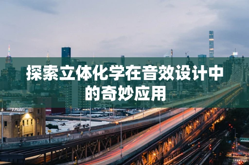 探索立体化学在音效设计中的奇妙应用