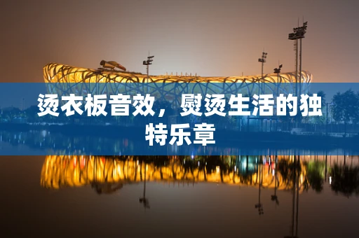 烫衣板音效，熨烫生活的独特乐章