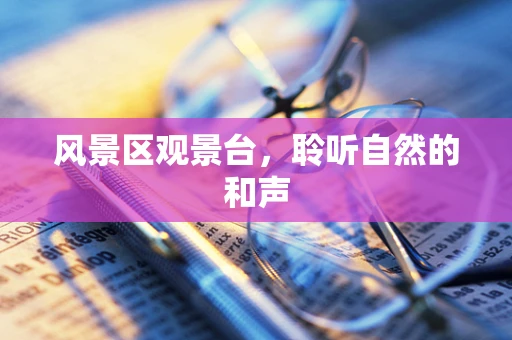 风景区观景台，聆听自然的和声