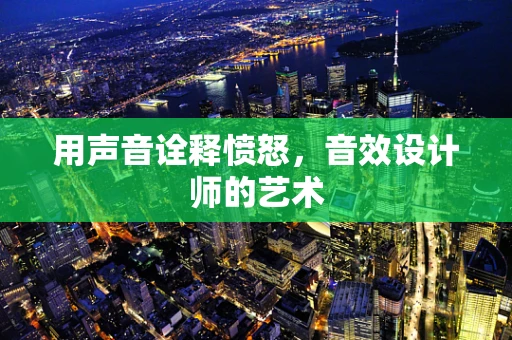 用声音诠释愤怒，音效设计师的艺术