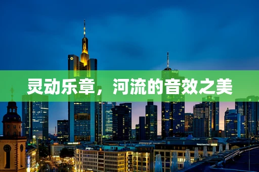 灵动乐章，河流的音效之美