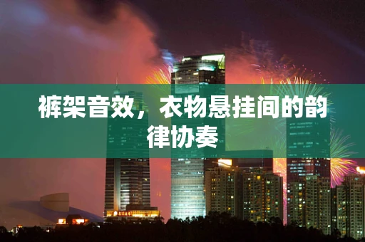 裤架音效，衣物悬挂间的韵律协奏