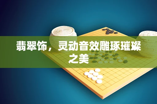 翡翠饰，灵动音效雕琢璀璨之美