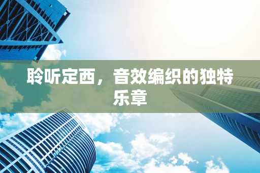 聆听定西，音效编织的独特乐章