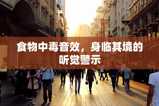 食物中毒音效，身临其境的听觉警示