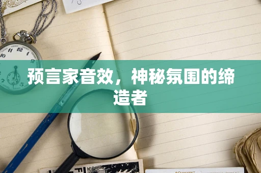 预言家音效，神秘氛围的缔造者