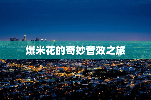 爆米花的奇妙音效之旅