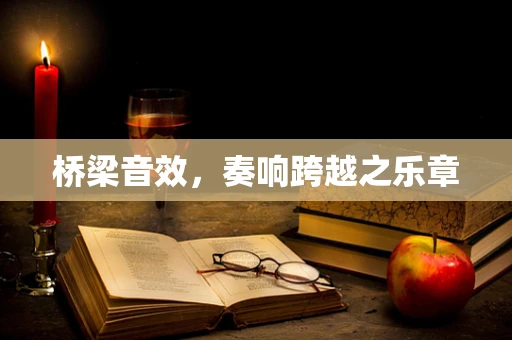 桥梁音效，奏响跨越之乐章