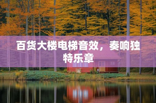 百货大楼电梯音效，奏响独特乐章