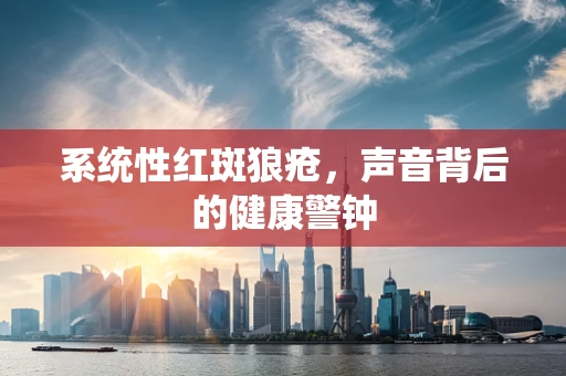 系统性红斑狼疮，声音背后的健康警钟